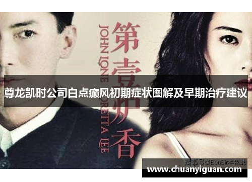 尊龙凯时公司白点癫风初期症状图解及早期治疗建议