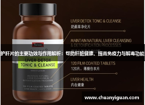 护肝片的主要功效与作用解析：帮助肝脏健康、提高免疫力与解毒功能