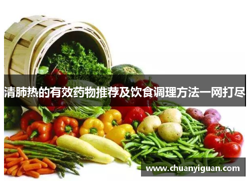 清肺热的有效药物推荐及饮食调理方法一网打尽
